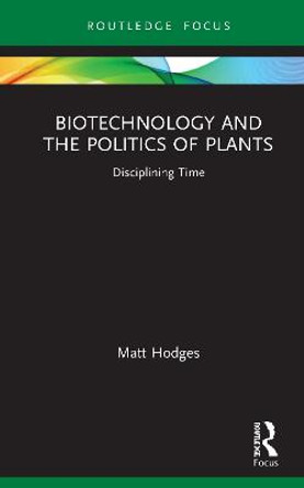 Biotechnology and the Politics of Plants: Disciplining Time by Matthew Hodges