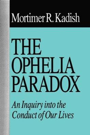 The Ophelia Paradox: An Inquiry into the Conduct of Our Lives by Mortimer R. Kadish