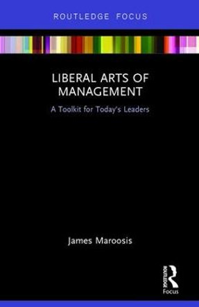 Liberal Arts of Management: A Toolkit for Today's Leaders by James Maroosis