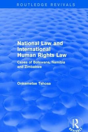 National Law and International Human Rights Law: Cases of Botswana, Namibia and Zimbabwe: Cases of Botswana, Namibia and Zimbabwe by Onkemetse Tshosa