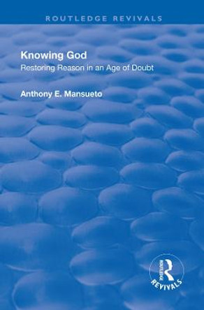 Knowing God: Restoring Reason in an Age of Doubt by Anthony E. Mansueto