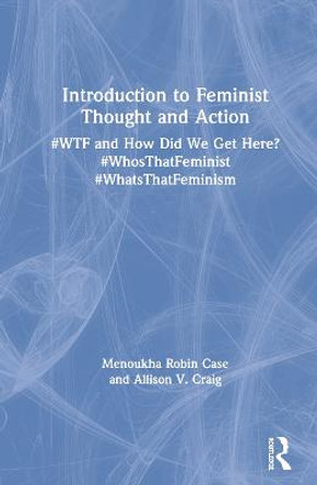 Introduction to Feminist Thought and Action: #WTF and How Did We Get Here? #WhosThatFeminist #WhatsThatFeminism by Menoukha Robin Case