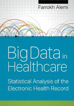 Big Data in Healthcare: Statistical Analysis of the Electronic Health Record by Farrokh Alemi