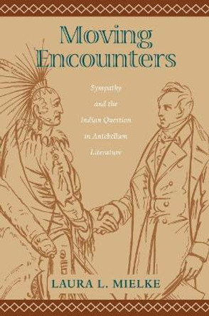 Moving Encounters: Sympathy and the Indian Question in Antebellum Literature by Laura L. Mielke