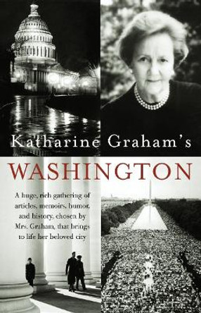 Katharine Graham's Washington: A Huge, Rich Gathering of Articles, Memoirs, Humor, and History, Chosen by Mrs.Graham, That Brings to Life Her Beloved City by Katharine Graham