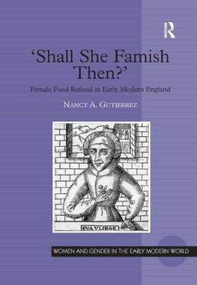 'Shall She Famish Then?': Female Food Refusal in Early Modern England Nancy A. Gutierrez 9781840142402