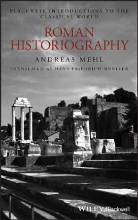 Roman Historiography: An Introduction to its Basic Aspects and Development by Andreas Mehl