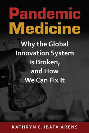 Pandemic Medicine: Why the Global Innovation System Is Broken, and How We Can Fix It by Kathryn C. Ibata-Arens