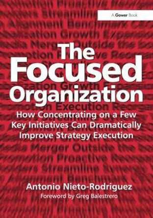 The Focused Organization: How Concentrating on a Few Key Initiatives Can Dramatically Improve Strategy Execution by Antonio Nieto-Rodriguez