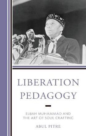 Liberation Pedagogy: Elijah Muhammad and the Art of Soul Crafting by Abul Pitre