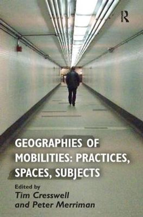 Geographies of Mobilities: Practices, Spaces, Subjects by Tim Cresswell