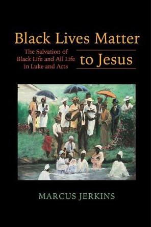 Black Lives Matter to Jesus: The Salvation of Black Life and All Life in Luke and Acts by Marcus Jerkins