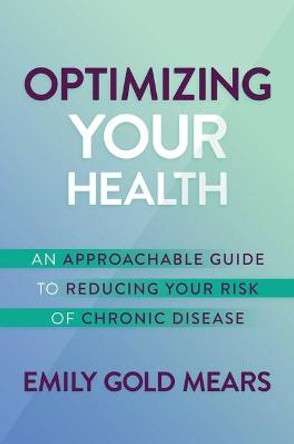 Optimizing Your Health: An Approachable Guide to Reducing Your Risk of Chronic Disease by Emily Gold Mears