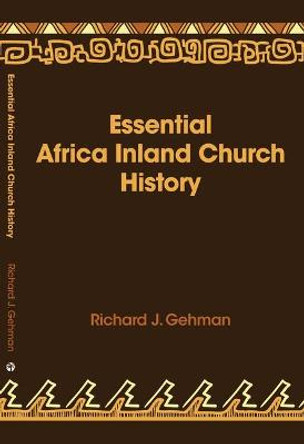Essential Africa Inland Church History: Birth and Growth 1895 - 2015 by Dr Richard J Gehman