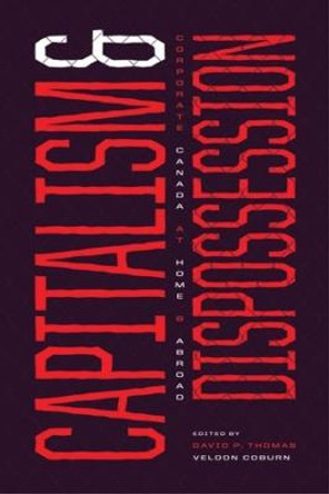 Capitalism and Dispossession: Corporate Canada at Home and Abroad by David P Thomas