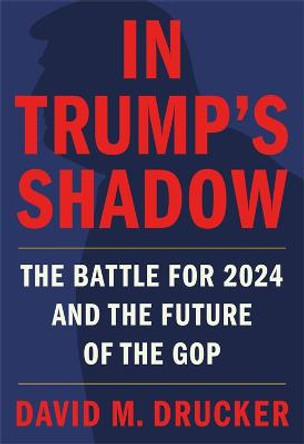 In Trump's Shadow: The Battle for 2024 and the Future of the GOP by David M Drucker