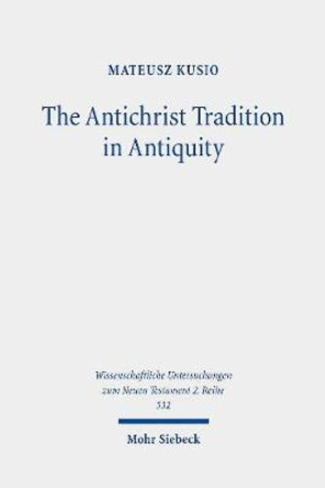 The Antichrist Tradition in Antiquity: Antimessianism in Second Temple and Early Christian Literature by Mateusz Kusio