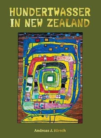 Hundertwasser in New Zealand: The Art of Creating Paradise by Andreas J. Hirsch