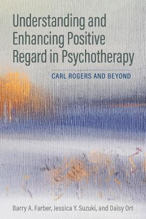 Positive Regard in Psychotherapy: Rogers and Beyond by Barry Farber