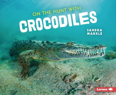 On the Hunt with Crocodiles by Sandra Markle