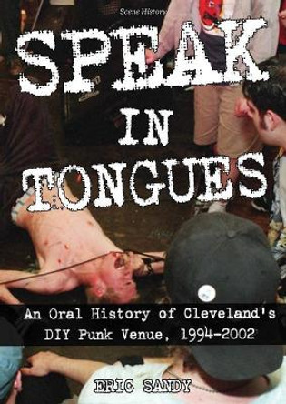 Speak in Tongues: An Oral History of Cleveland's DIY Punk Venue by Eric Sandy