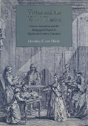 Virtue and the Veil of Illusion: Generic Innovation and the Pedagogical Project in Eighteenth-Century Literature by Dorothea E. von Mucke