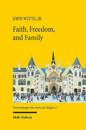 Faith, Freedom, and Family: New Studies in Law and Religion by John Witte