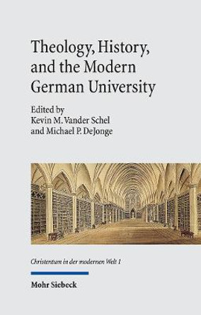 Theology, History, and the Modern German University by Kevin M. Vander Schel