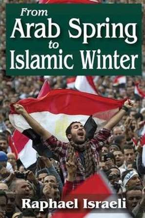 From Arab Spring to Islamic Winter by Raphael Israeli