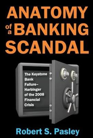 Anatomy of a Banking Scandal: The Keystone Bank Failure-Harbinger of the 2008 Financial Crisis by Robert S. Pasley