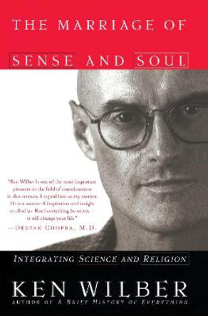 The Marriage of Sense and Soul: Integrating Science and Religion by Ken Wilber