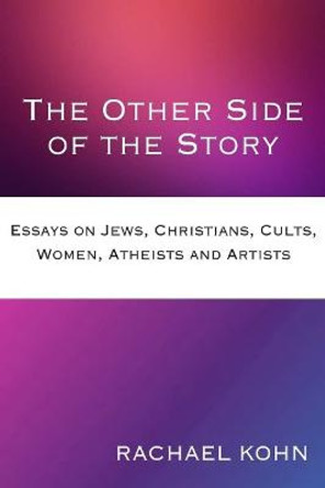 The Other Side of the Story: Essays on Jews, Christians, Cults, Women, Atheists and Artists by Rachael Kohn