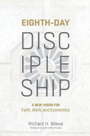 Eighth-Day Discipleship: A New Vision for Faith, Work, and Economics by Richard H. Bliese