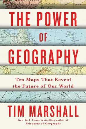 The Power of Geography, 4: Ten Maps That Reveal the Future of Our World by Tim Marshall