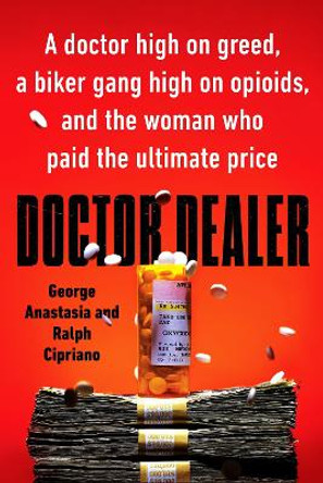Doctor Dealer: A Doctor High on Greed, a Biker Gang High on Opioids, and the Woman Who Paid the Ultimate Price by George Anastasia
