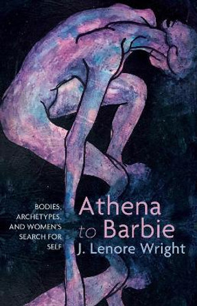Athena to Barbie: Bodies, Archetypes, and Women's Search for Self by J Lenore Wright