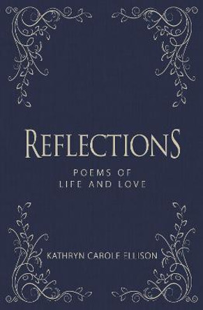 Reflections: Poems of Life and Love by Kathryn Carole Ellison