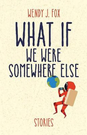 What If We Were Somewhere Else by Wendy J. Fox