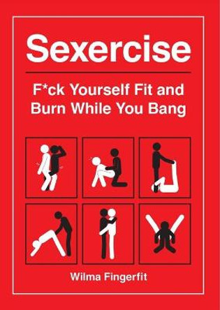 Sexercise: F*ck Yourself Fit and Burn While You Bang by Wilma Fingerfit
