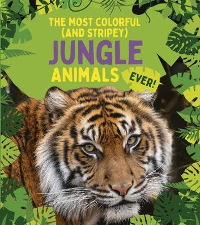 The Most Colorful (and Stripey) Jungle Animals Ever by Anna Claybourne