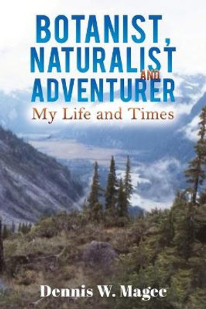Botanist, Naturalist and Adventurer: My Life and Times by Dennis W. Magee