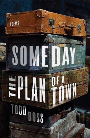 Someday the Plan of a Town: Poems by Todd Boss