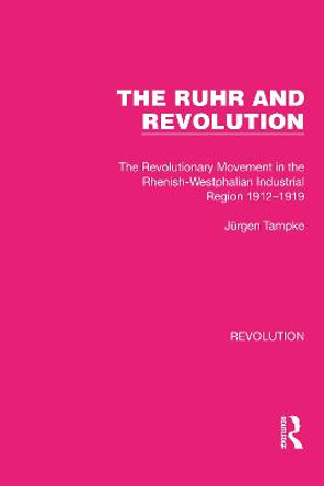 The Ruhr and Revolution: The Revolutionary Movement in the Rhenish-Westphalian Industrial Region 1912-1919 by Ju rgen Tampke