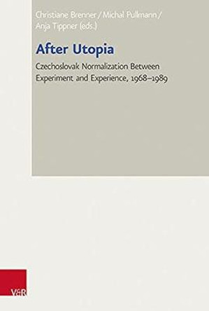 After Utopia: Czechoslovak Normalization Between Experiment and Experience, 1968-1989 by Michal Pullmann