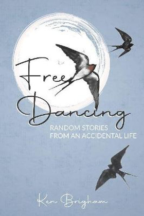 Free Dancing: Random Stories from an Accidental Life by Ken Brigham