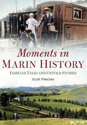 Moments in Marin History: Familiar Tales and Untold Stories by Scott Fletcher