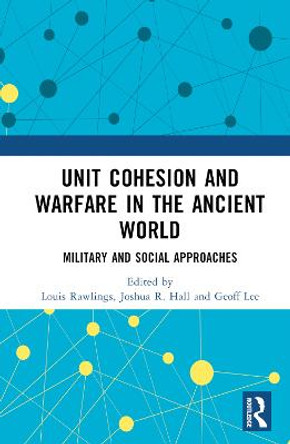 Unit Cohesion and Warfare in the Ancient World: Military and Social Approaches by Joshua R. Hall