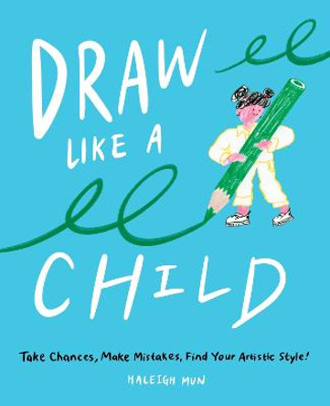 Draw Like a Child: Take Chances, Make Mistakes & Find Your Artistic Style by Haleigh Mun