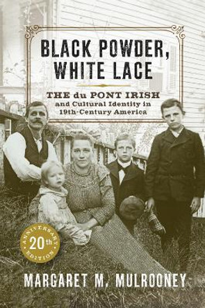 Black Powder, White Lace: The du Pont Irish and Cultural Identity in Nineteenth-Century America by Margaret M. Mulrooney
