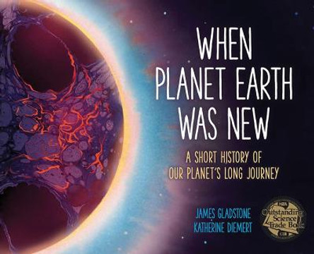 When Planet Earth Was New: A Short History of Our Planet's Long Journey by James Gladstone